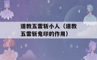 道教五雷斩小人（道教五雷斩鬼印的作用）