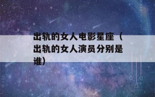 出轨的女人电影星座（出轨的女人演员分别是谁）