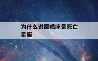 为什么说摩羯座是死亡星座(为什么说摩羯座是死亡星座,摩羯座性格特点)