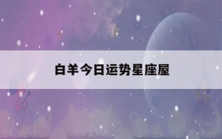 白羊今日运势星座屋(白羊座今日运势算命网)