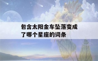 包含太阳金车坠落变成了哪个星座的词条