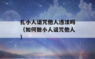 扎小人诅咒他人违法吗（如何做小人诅咒他人）