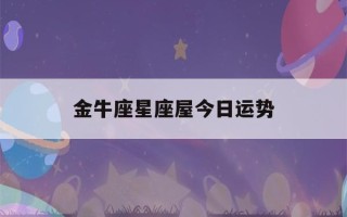 金牛座星座屋今日运势(金牛星座运势今日运势)