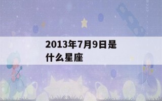 2013年7月9日是什么星座(2013年七月八号是什么星座)