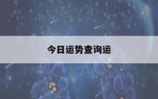 今日运势查询运(今日运势查询运星座水墨先生)