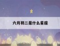 六月初二是什么星座(2000年六月初二是什么星座)