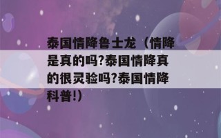 泰国情降鲁士龙（情降是真的吗?泰国情降真的很灵验吗?泰国情降科普!）