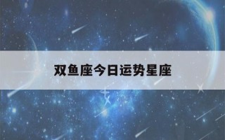 双鱼座今日运势星座(双鱼座今日运势星座屋23)