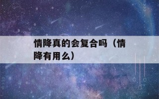 情降真的会复合吗（情降有用么）