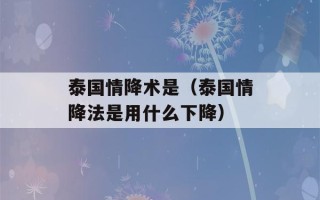 泰国情降术是（泰国情降法是用什么下降）