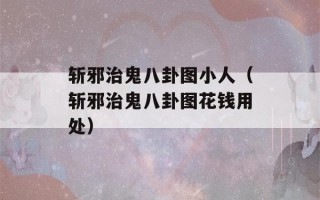 斩邪治鬼八卦图小人（斩邪治鬼八卦图花钱用处）