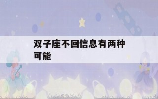 双子座不回信息有两种可能(双子座越爱你越不联系你)