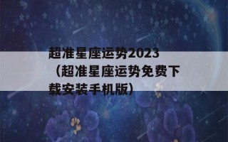 超准星座运势2023（超准星座运势免费下载安装手机版）