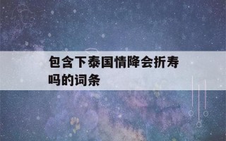 包含下泰国情降会折寿吗的词条