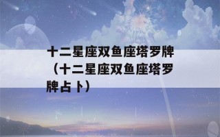 十二星座双鱼座塔罗牌（十二星座双鱼座塔罗牌占卜）