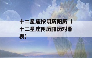 十二星座按阴历阳历（十二星座阴历阳历对照表）