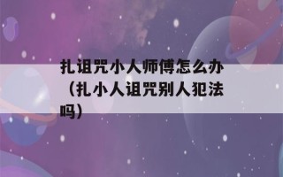 扎诅咒小人师傅怎么办（扎小人诅咒别人犯法吗）