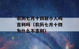 农历七月十四斩小人吗吉利吗（农历七月十四为什么不吉利）