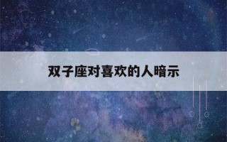 双子座对喜欢的人暗示(免费情侣星盘合盘测试)