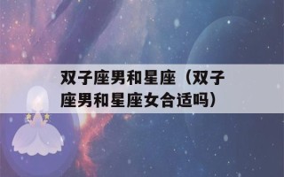 双子座男和星座（双子座男和星座女合适吗）