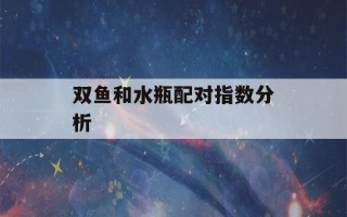 双鱼和水瓶配对指数分析(双鱼和水瓶契合度)