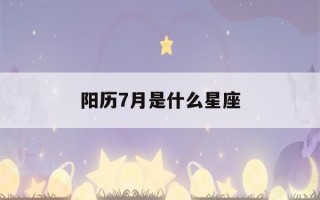 阳历7月是什么星座(90年阳历7月是什么星座)