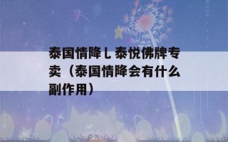 泰国情降乚泰悦佛牌专卖（泰国情降会有什么副作用）