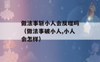 做法事斩小人会反噬吗（做法事破小人,小人会怎样）