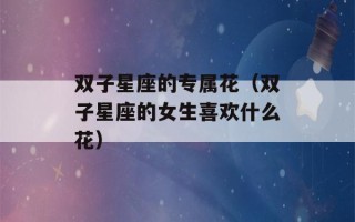 双子星座的专属花（双子星座的女生喜欢什么花）