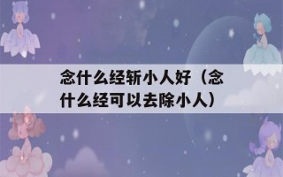 念什么经斩小人好（念什么经可以去除小人）