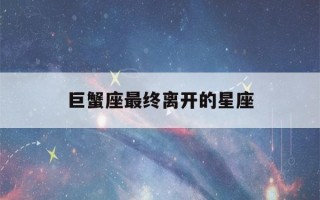 巨蟹座最终离开的星座(巨蟹座离开就是一辈子)