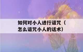 如何对小人进行诅咒（怎么诅咒小人的话术）