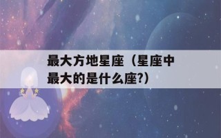 最大方地星座（星座中最大的是什么座?）