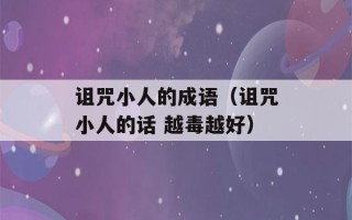 诅咒小人的成语（诅咒小人的话 越毒越好）