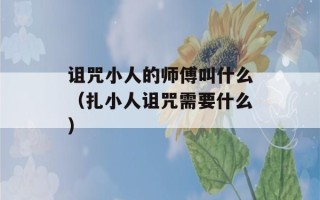 诅咒小人的师傅叫什么（扎小人诅咒需要什么）