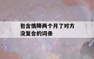 包含情降两个月了对方没复合的词条