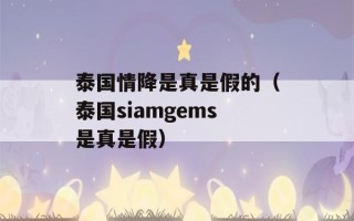 泰国情降是真是假的（泰国siamgems是真是假）