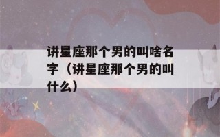 讲星座那个男的叫啥名字（讲星座那个男的叫什么）