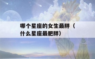 哪个星座的女生最胖（什么星座最肥胖）