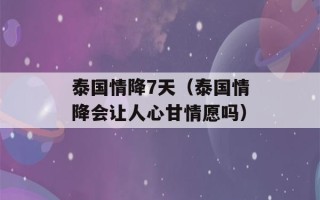 泰国情降7天（泰国情降会让人心甘情愿吗）