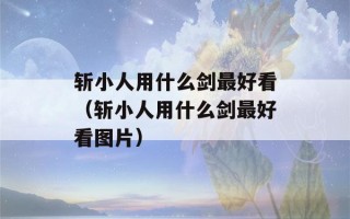 斩小人用什么剑最好看（斩小人用什么剑最好看图片）