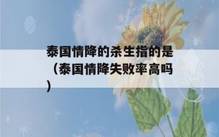 泰国情降的杀生指的是（泰国情降失败率高吗）