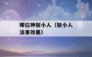 哪位神斩小人（斩小人法事效果）