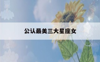 公认最美三大星座女(十二星座谁是校花)