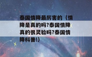 泰国情降最厉害的（情降是真的吗?泰国情降真的很灵验吗?泰国情降科普!）