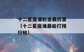 十二星座谁射击最厉害（十二星座谁最能打排行榜）