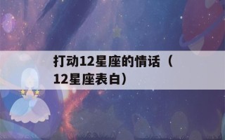 打动12星座的情话（12星座表白）