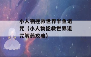 小人物拯救世界半鱼诅咒（小人物拯救世界诅咒解药攻略）