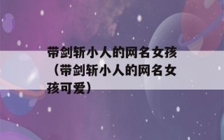 带剑斩小人的网名女孩（带剑斩小人的网名女孩可爱）