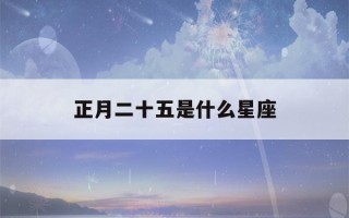 正月二十五是什么星座(2003年正月二十五是什么星座)